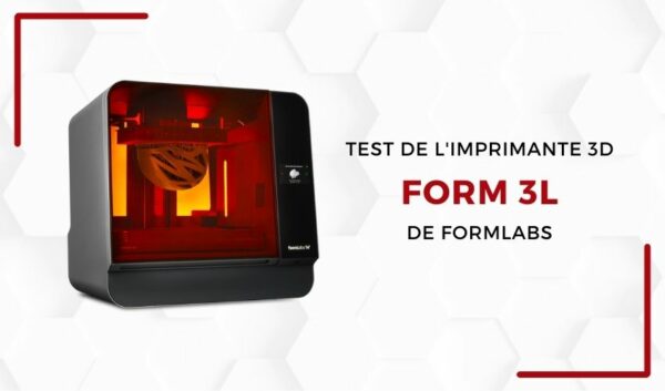 Lab 3Dnatives : Test de l’imprimante 3D Form 3L de Formlabs
