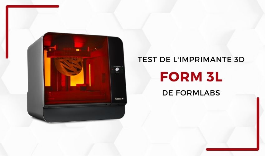 Lab 3Dnatives : Test de l'imprimante 3D Form 3L de Formlabs